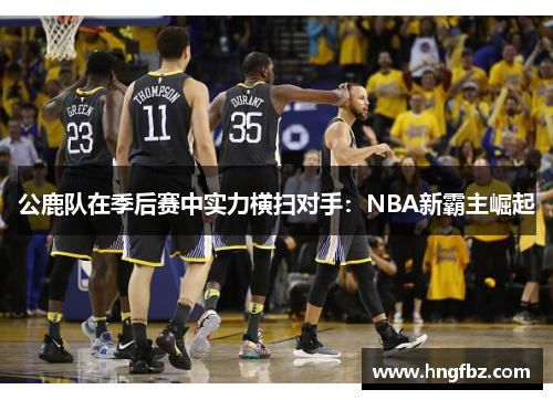公鹿队在季后赛中实力横扫对手：NBA新霸主崛起