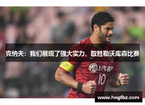 克纳夫：我们展现了强大实力，取胜勒沃库森比赛