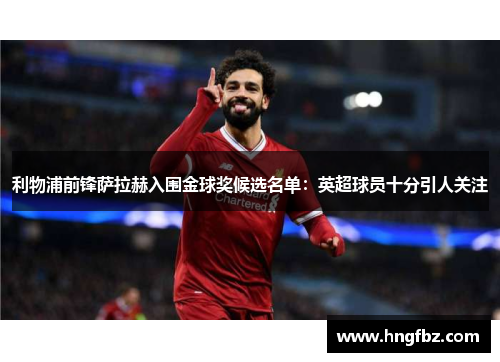 利物浦前锋萨拉赫入围金球奖候选名单：英超球员十分引人关注