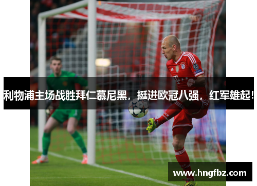 利物浦主场战胜拜仁慕尼黑，挺进欧冠八强，红军雄起！