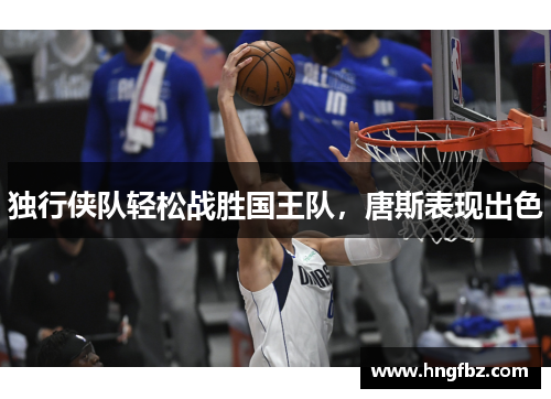 独行侠队轻松战胜国王队，唐斯表现出色