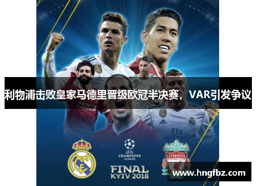 利物浦击败皇家马德里晋级欧冠半决赛，VAR引发争议
