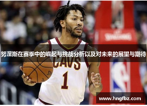 努涅斯在赛季中的崛起与挑战分析以及对未来的展望与期待