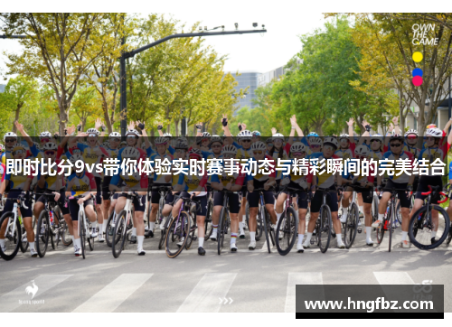 即时比分9vs带你体验实时赛事动态与精彩瞬间的完美结合