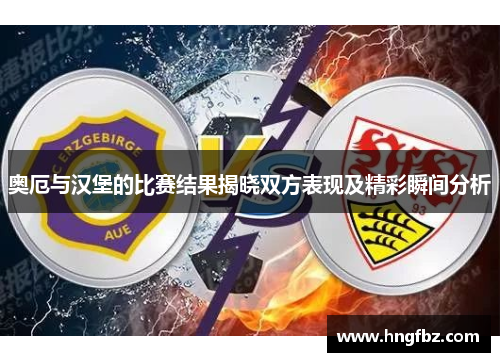 奥厄与汉堡的比赛结果揭晓双方表现及精彩瞬间分析