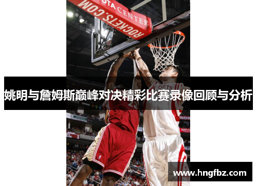 姚明与詹姆斯巅峰对决精彩比赛录像回顾与分析