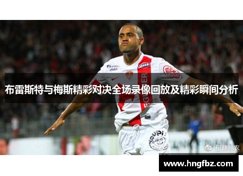布雷斯特与梅斯精彩对决全场录像回放及精彩瞬间分析