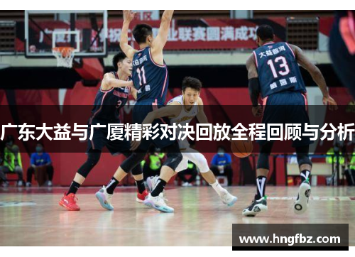 广东大益与广厦精彩对决回放全程回顾与分析