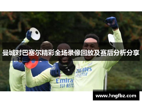 曼城对巴塞尔精彩全场录像回放及赛后分析分享