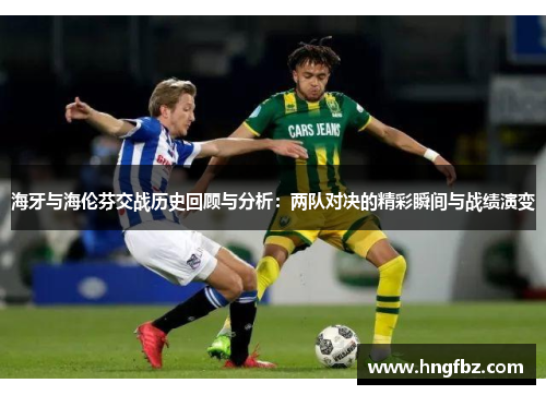 海牙与海伦芬交战历史回顾与分析：两队对决的精彩瞬间与战绩演变