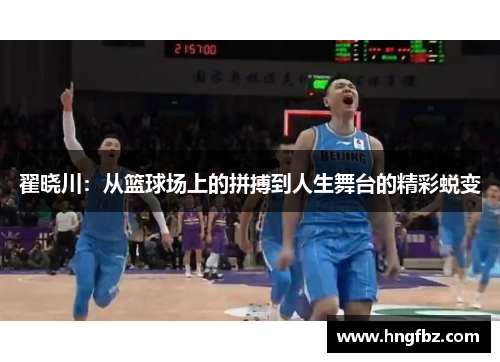 翟晓川：从篮球场上的拼搏到人生舞台的精彩蜕变