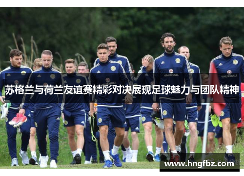 苏格兰与荷兰友谊赛精彩对决展现足球魅力与团队精神