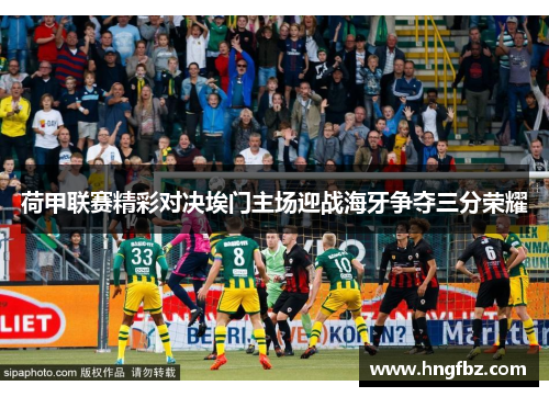 荷甲联赛精彩对决埃门主场迎战海牙争夺三分荣耀