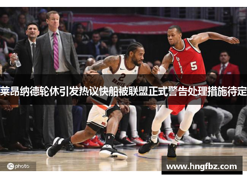 莱昂纳德轮休引发热议快船被联盟正式警告处理措施待定