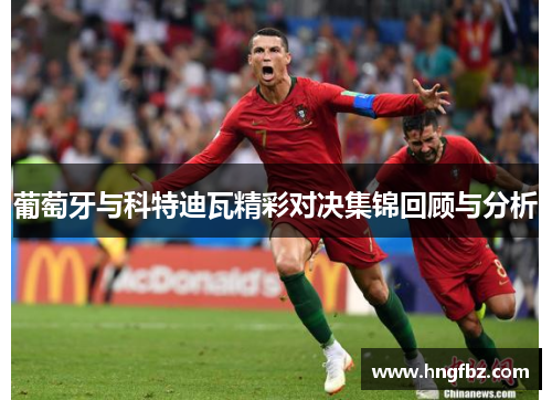 葡萄牙与科特迪瓦精彩对决集锦回顾与分析