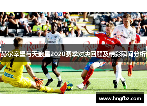 赫尔辛堡与天狼星2020赛季对决回顾及精彩瞬间分析