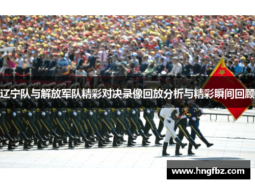 辽宁队与解放军队精彩对决录像回放分析与精彩瞬间回顾