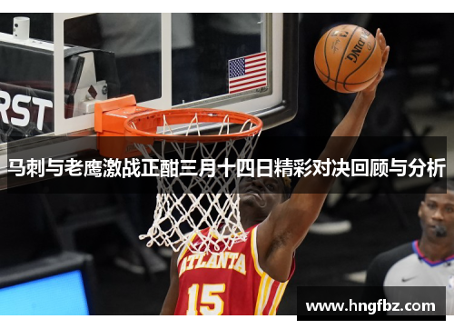 马刺与老鹰激战正酣三月十四日精彩对决回顾与分析