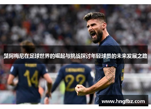 楚阿梅尼在足球世界的崛起与挑战探讨年轻球员的未来发展之路