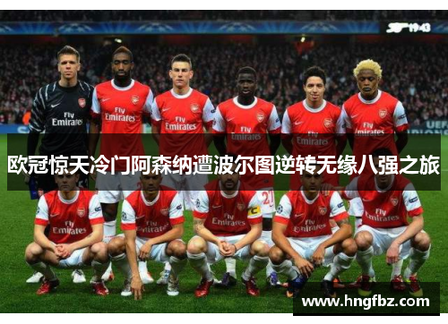 欧冠惊天冷门阿森纳遭波尔图逆转无缘八强之旅