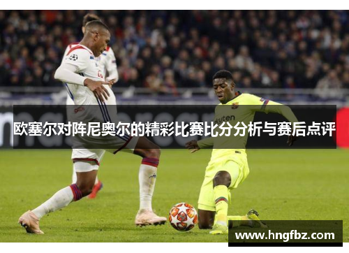 欧塞尔对阵尼奥尔的精彩比赛比分分析与赛后点评