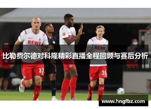比勒费尔德对科隆精彩直播全程回顾与赛后分析