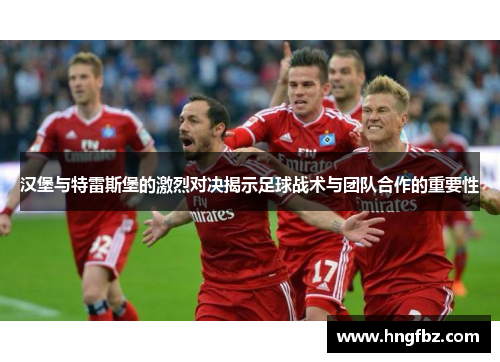 汉堡与特雷斯堡的激烈对决揭示足球战术与团队合作的重要性