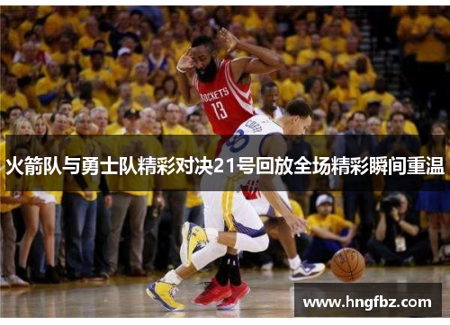 火箭队与勇士队精彩对决21号回放全场精彩瞬间重温