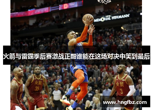 火箭与雷霆季后赛激战正酣谁能在这场对决中笑到最后