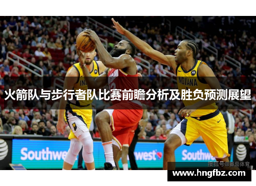 火箭队与步行者队比赛前瞻分析及胜负预测展望
