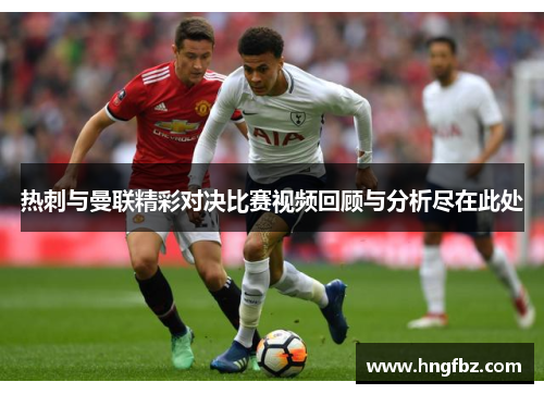 热刺与曼联精彩对决比赛视频回顾与分析尽在此处