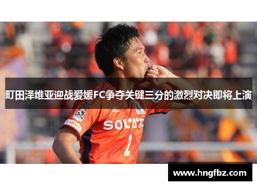 町田泽维亚迎战爱媛FC争夺关键三分的激烈对决即将上演