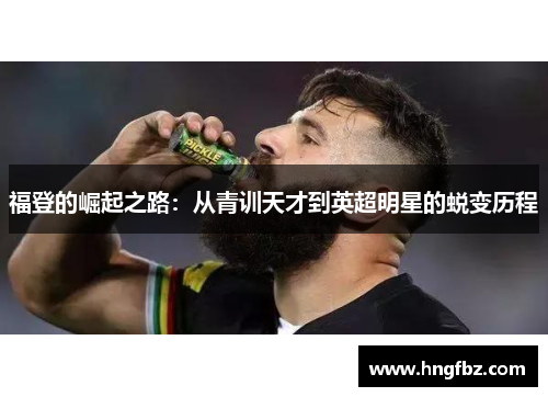 福登的崛起之路：从青训天才到英超明星的蜕变历程