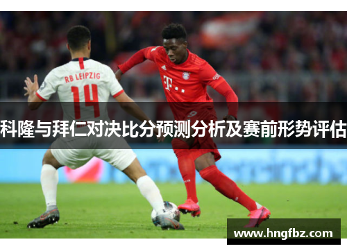 科隆与拜仁对决比分预测分析及赛前形势评估