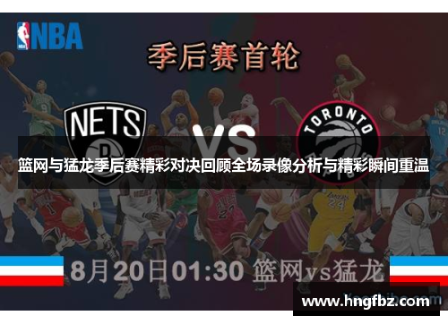篮网与猛龙季后赛精彩对决回顾全场录像分析与精彩瞬间重温