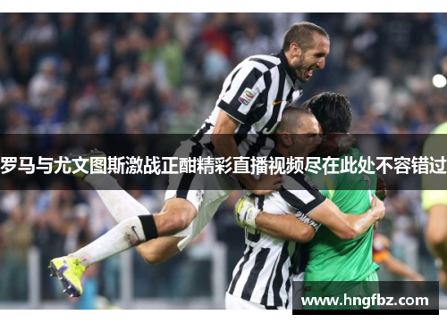 罗马与尤文图斯激战正酣精彩直播视频尽在此处不容错过