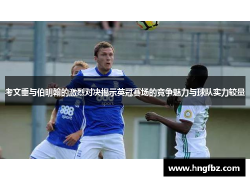 考文垂与伯明翰的激烈对决揭示英冠赛场的竞争魅力与球队实力较量